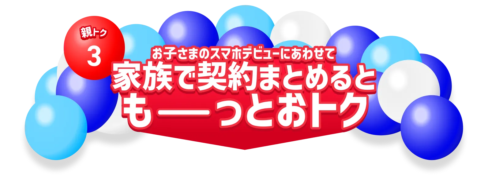 子トク3 お子さまのスマホテビューにあわせて家族で契約まとめるともーっとおトク