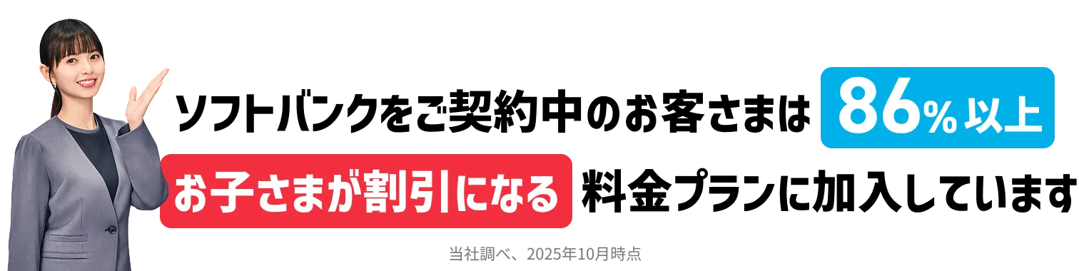 ソフトバンクをご契約中のお客さまは86%以上お子さまが割引になる料金プランに加入しています 当社調べ、2025年10月時点