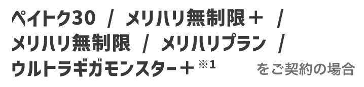 ペイトク30 / メリハリ無制限＋ / メリハリ無制限 / メリハリプラン / ウルトラギガモンスター＋※1をご契約の場合
