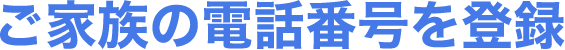 ご家族の電話番号を登録