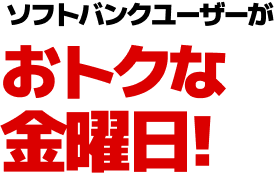 ソフトバンクユーザーがおトクな金曜日!