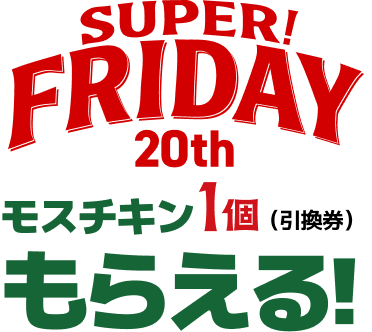 SUPER FLYDAY 20TH モスチキン1個（引換券）もらえる！