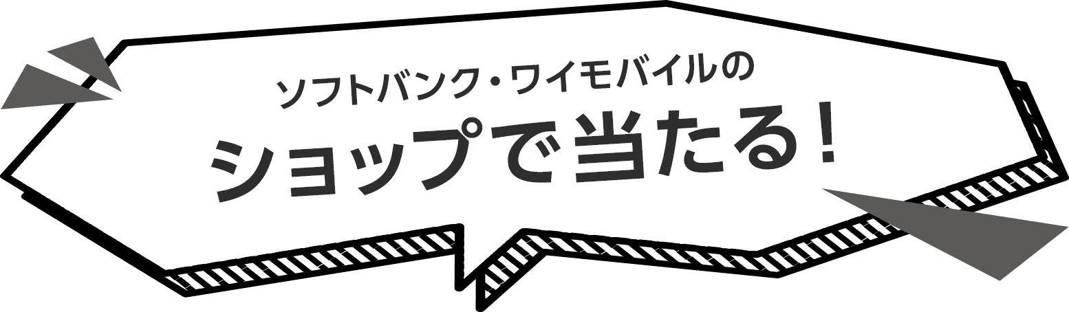 ソフトバンク・ワイモバイルの ショップで当たる！