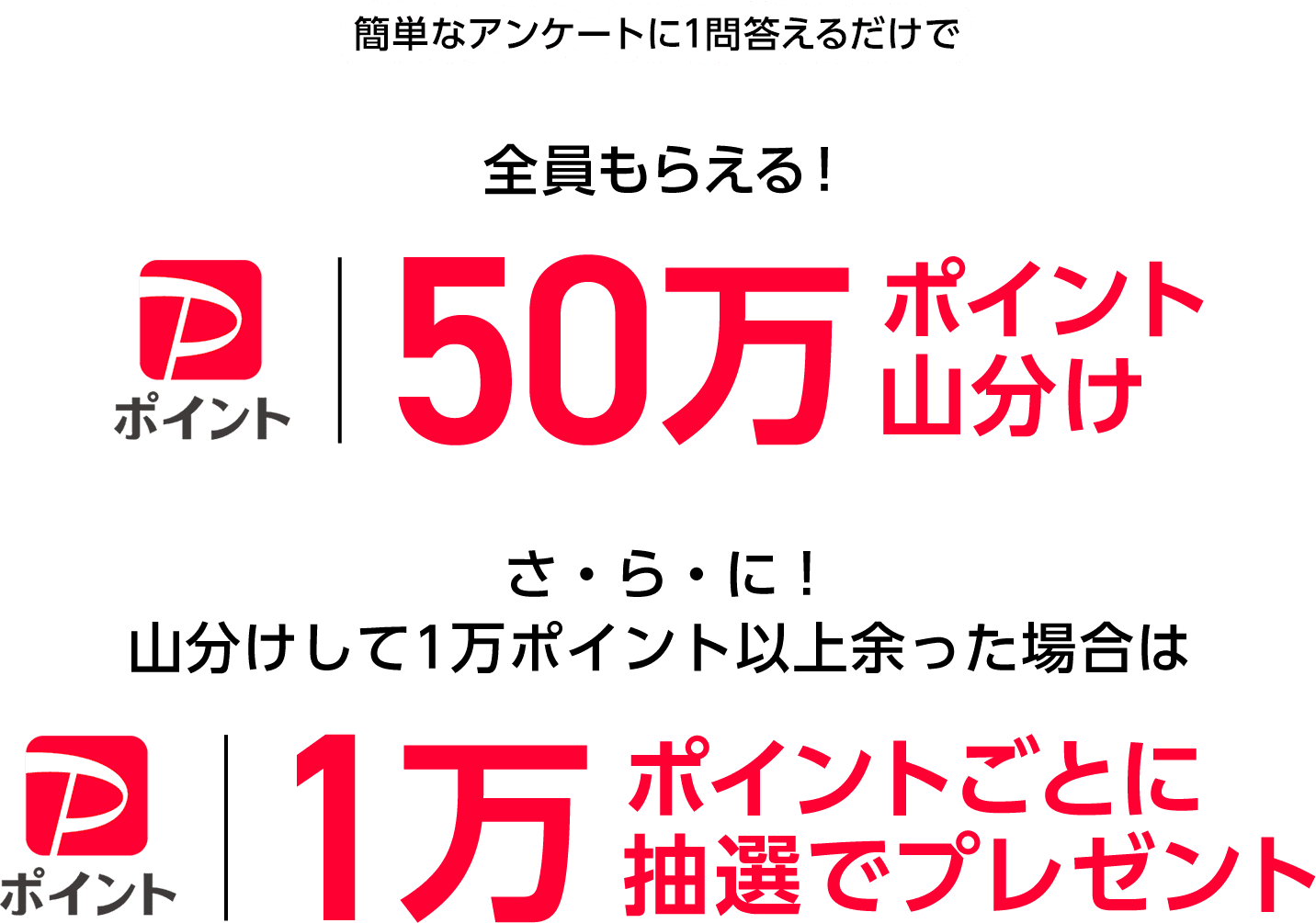 ソフトバンクユーザー限定！簡単なアンケートに1問答えるだけで 全員もらえる！50万 PayPayポイント山分け　さ・ら・に！山分けして1万ポイント以上余った場合は PayPayポイント 1万ポイントごとに抽選でプレゼント