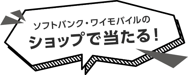 ソフトバンク・ワイモバイルの ショップで当たる！
