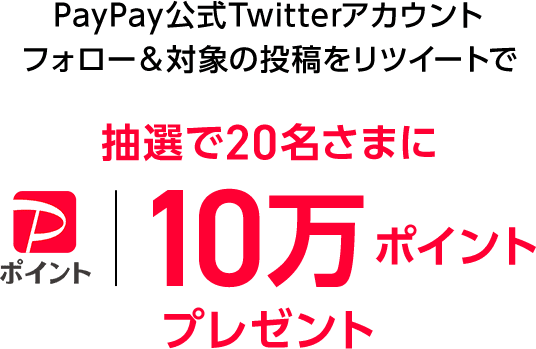 PayPay公式Twitterアカウントフォロー＆対象の投稿リツイートで、抽選で20名さまに　PayPayポイント 10万ポイントプレゼント