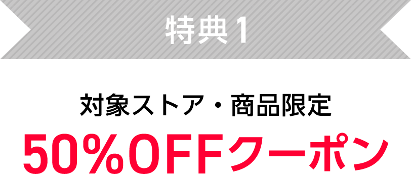 特典2　対象ストア・商品限定　50%OFFクーポン