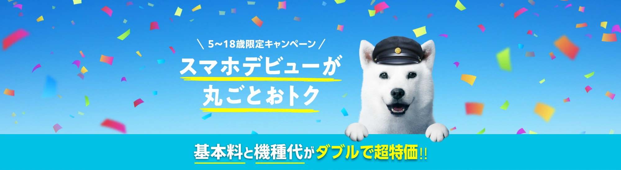5～18歳限定キャンペーン スマホデビューが丸ごとおトク 基本料と機種代がダブルで超特価!!
