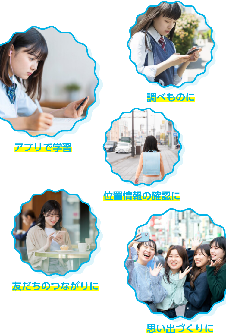 調べものに アプリで学習 位置情報の確認に 友だちのつながりに 思い出づくりに