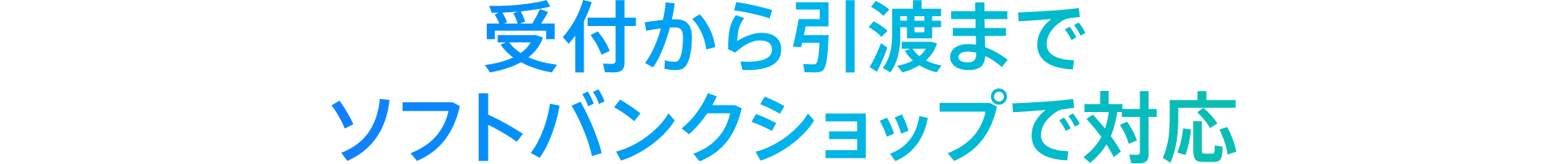 受付から引渡までソフトバンクショップで対応