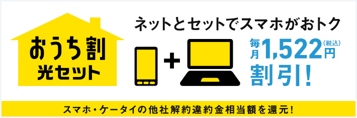 おうち割 光セット ネットとセットでスマホがおトク 毎月1,522円（税込）割引！ スマホ・ケータイの他社解約違約金相当額を還元！