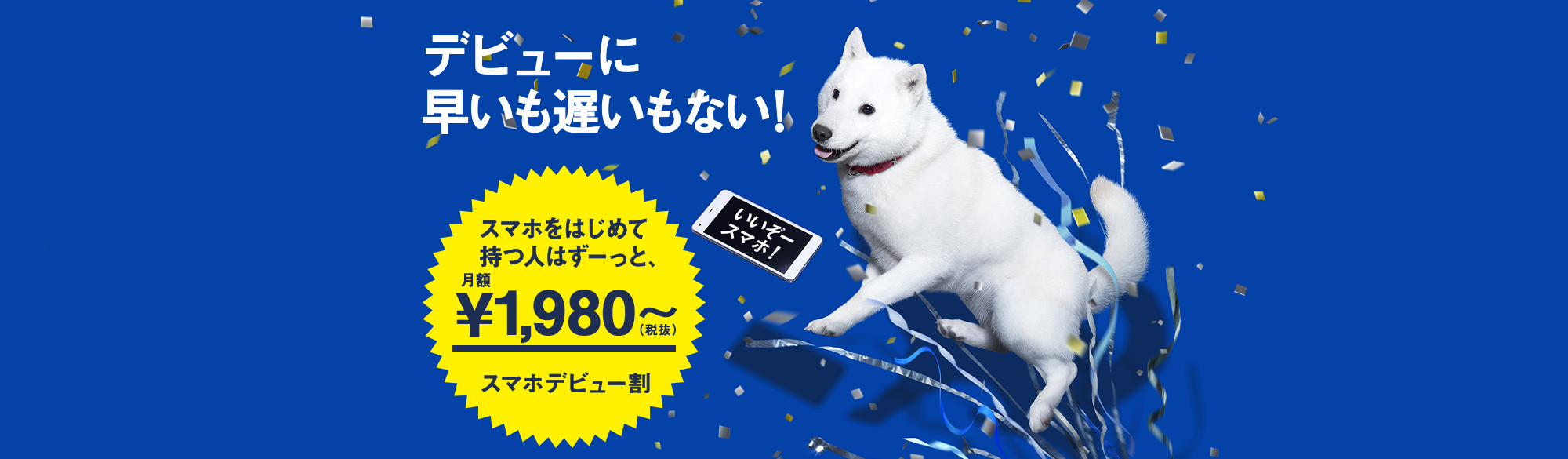 デビューに早いも遅いもない！ スマホをはじめて持つ人はずーっと、月額2,800円～（税抜） スマホデビュー割