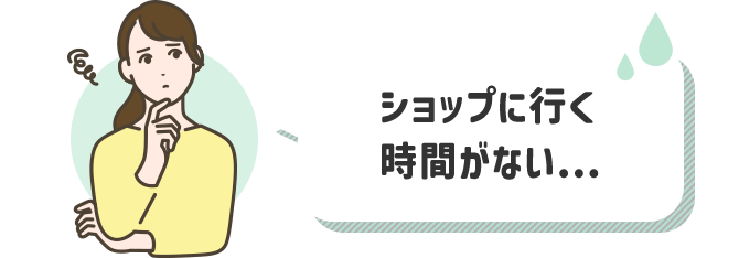 ショップに行く時間がない