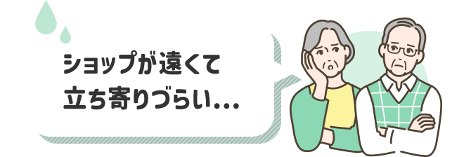 ショップが遠くて立ち寄りづらい