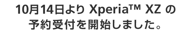10月14日より Xperia™ XZ の
予約受付を開始しました。