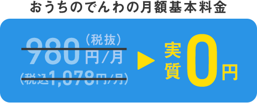 おうちのでんわの月額基本料金 980円/月（税抜）（税込1,078円/月）→実質0円