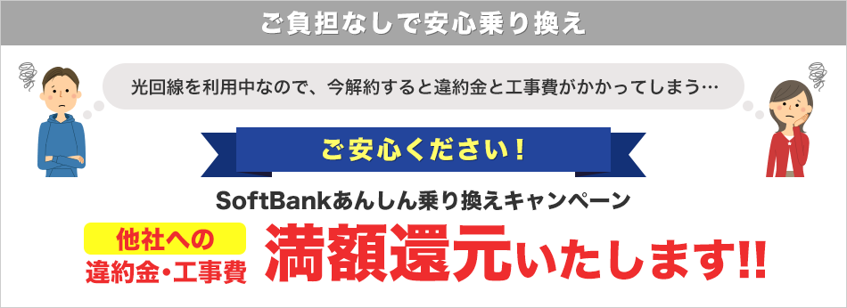 ご負担なしで安心乗り換え ご安心ください！SoftBankあんしん乗り換えキャンペーン 他社への違約金・工事費満額還元いたします!!