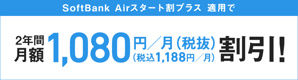 SoftBank Airスタート割プラス 適用で 2年間月額1,080円／月（税抜）（税込1,188円／月）割引!