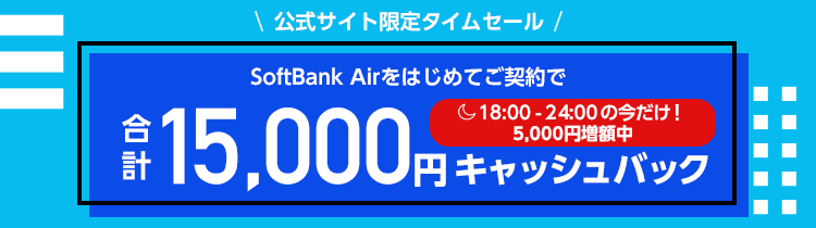 公式サイト限定タイムセール SoftBank Airをはじめてご契約で 18:00-24:00の今だけ！5,000円増額中で合計15,000円キャッシュバック！
