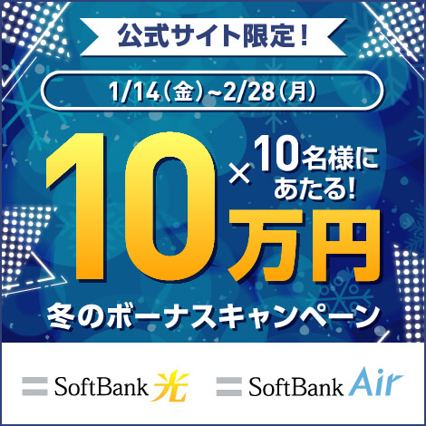 公式サイト限定！ 1/14(水)～2/28(月) 10万円×10名様にあたる！冬のボーナスキャンペーン SoftBank 光 SoftBank Air