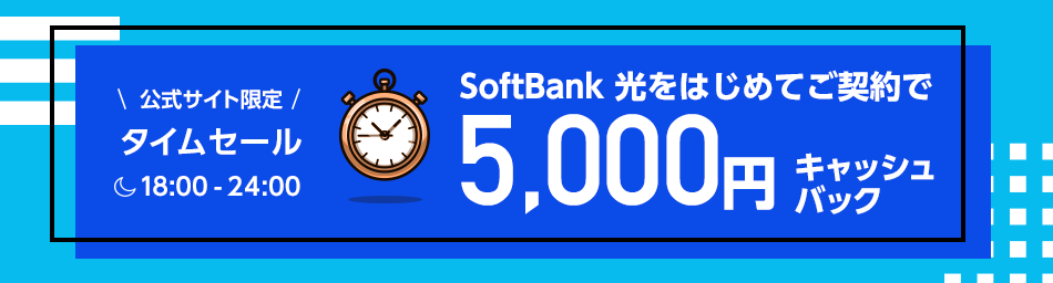 公式サイト限定タイムセール SoftBank 光をはじめてご契約で 18:00-24:00の今だけ、5,000円キャッシュバック！