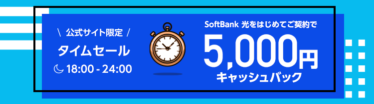 公式サイト限定タイムセール SoftBank 光をはじめてご契約で 18:00-24:00の今だけ、5,000円キャッシュバック！